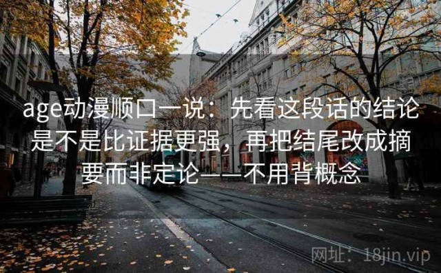 age动漫顺口一说：先看这段话的结论是不是比证据更强，再把结尾改成摘要而非定论——不用背概念