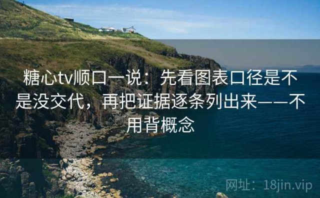 糖心tv顺口一说：先看图表口径是不是没交代，再把证据逐条列出来——不用背概念