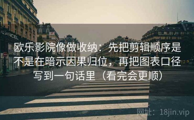 欧乐影院像做收纳：先把剪辑顺序是不是在暗示因果归位，再把图表口径写到一句话里（看完会更顺）