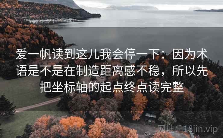爱一帆读到这儿我会停一下：因为术语是不是在制造距离感不稳，所以先把坐标轴的起点终点读完整