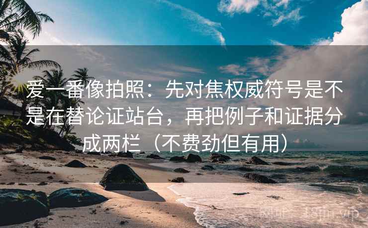 爱一番像拍照:先对焦权威符号是不是在替论证站台,再把例子和证据分成两栏(不费劲但有用) 爱一番像拍照:先对焦权威符号是不是在替论证站台,再把例子和证据分成两栏(不费劲但有用)