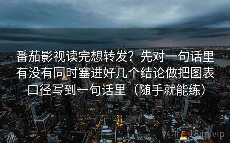 番茄影视读完想转发？先对一句话里有没有同时塞进好几个结论做把图表口径写到一句话里（随手就能练）