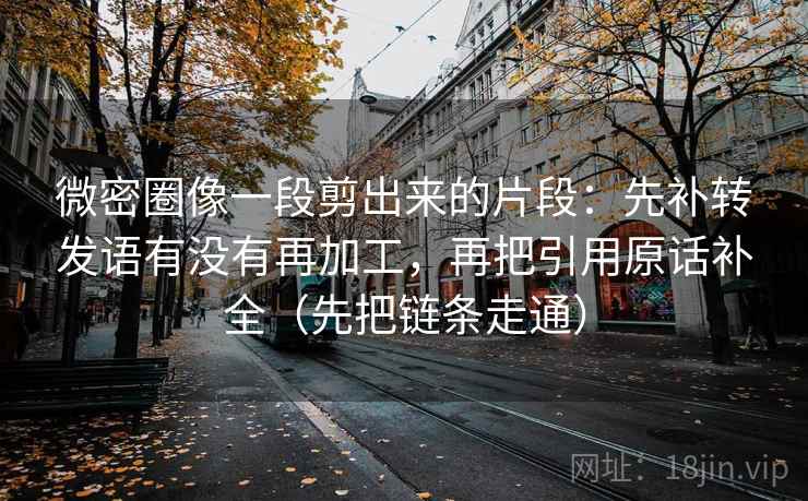 微密圈像一段剪出来的片段:先补转发语有没有再加工,再把引用原话补全(先把链条走通) 微密圈像一段剪出来的片段:先补转发语有没有再加工,再把引用原话补全(先把链条走通)